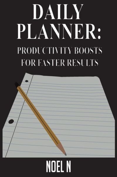 Daily Planner: Productivity Boosts for Faster Results - Noel N - Books - Createspace - 9781514143681 - January 19, 2015