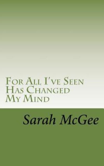 For All I've Seen Has Changed My Mind - Sarah McGee - Boeken - Createspace Independent Publishing Platf - 9781519669681 - 5 december 2015