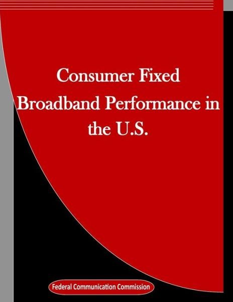 Cover for Federal Communication Commission · Consumer Fixed Broadband Performance in the U.S. (Taschenbuch) (2016)