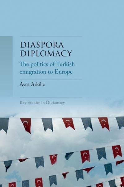 Cover for Ayca Arkilic · Diaspora Diplomacy: The Politics of Turkish Emigration to Europe - Key Studies in Diplomacy (Innbunden bok) (2022)