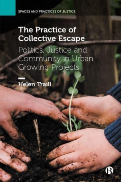 Cover for Traill, Helen (University of Glasgow) · The Practice of Collective Escape: Politics, Justice and Community in Urban Growing Projects - Spaces and Practices of Justice (Hardcover Book) (2023)