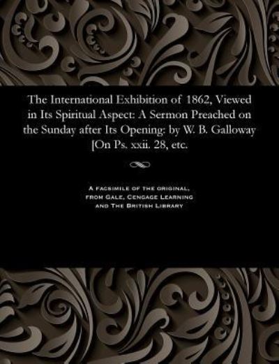 Cover for William Brown Galloway · The International Exhibition of 1862, Viewed in Its Spiritual Aspect (Paperback Bog) (1901)