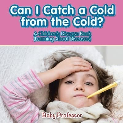 Cover for Baby Professor · Can I Catch a Cold from the Cold? A Children's Disease Book (Learning About Diseases) (Paperback Book) (2017)