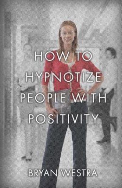 Cover for Bryan Westra · How To Hypnotize People With Positivity (Paperback Book) (2017)