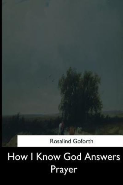 How I Know God Answers Prayer - Rosalind Goforth - Books - Createspace Independent Publishing Platf - 9781544629681 - March 26, 2017