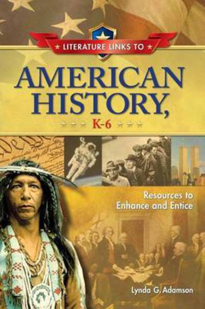 Cover for Lynda G. Adamson · Literature Links to American History, K-6: Resources to Enhance and Entice - Children's and Young Adult Literature Reference (Hardcover Book) (2010)