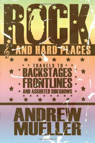 Rock and Hard Places: Travels to Backstages, Frontlines and Assorted Sideshows - Andrew Mueller - Books - Soft Skull Press - 9781593762681 - February 16, 2010