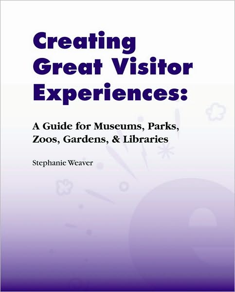 Creating Great Visitor Experiences: A Guide for Museums, Parks, Zoos, Gardens & Libraries - Stephanie Weaver - Książki - Left Coast Press Inc - 9781598741681 - 15 kwietnia 2007