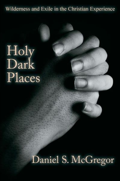 Cover for Daniel S McGregor · Holy Dark Places: Wilderness and Exile in the Christian Experience (Pocketbok) (2017)