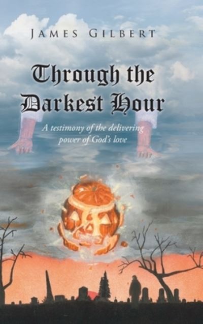 Cover for James Gilbert · Through the Darkest Hour: A Testimony of the Delivering Power of God's Love (Inbunden Bok) (2021)