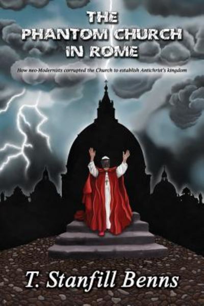 Cover for T Stanfill Benns · The Phantom Church in Rome: How neo-Modernists corrupted the Church to establish Antichrist's kingdom (Paperback Book) (2018)