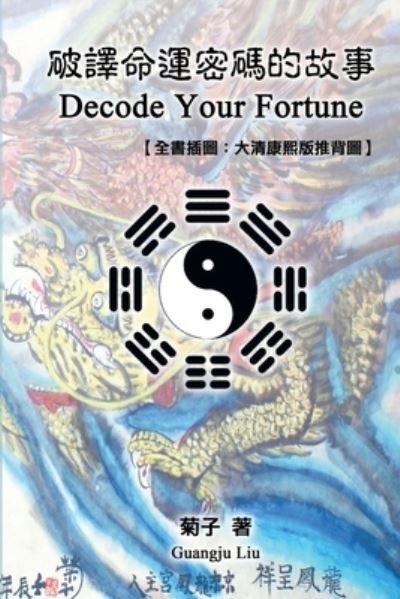 Cover for Guangju Liu · Decode Your Fortune: &amp;#30772; &amp;#35695; &amp;#21629; &amp;#36939; &amp;#23494; &amp;#30908; &amp;#30340; &amp;#25925; &amp;#20107; &amp;#12304; &amp;#20840; &amp;#26360; &amp;#25554; &amp;#22294; &amp;#65306; &amp;#22823; &amp;#28165; &amp;#24247; &amp;#29081; &amp;#29256; &amp;#25512; &amp;#32972; &amp;#22294; &amp;#12305; (Taschenbuch) (2014)