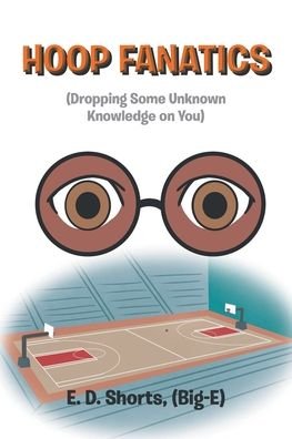 Hoop Fanatics: (Dropping Some Unknown Knowledge on You) - Shorts (Big-E), E D - Książki - Newman Springs Publishing, Inc. - 9781648017681 - 3 września 2021