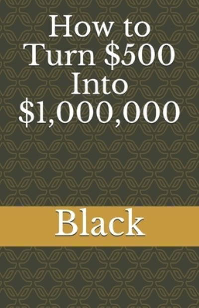 How to Turn $500 Into $1,000,000 - Black - Bøger - Independently Published - 9781658269681 - 12. januar 2020