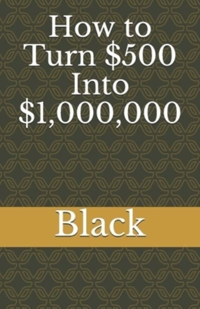 How to Turn $500 Into $1,000,000 - Black - Bøker - Independently Published - 9781658269681 - 12. januar 2020