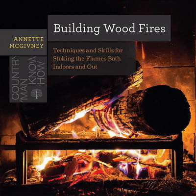 Cover for Annette Mcgivney · Building Wood Fires - Techniques and Skills for Stoking the Flames Both Indoors and Out (Paperback Book) (2024)