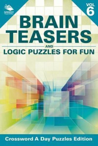 Cover for Speedy Publishing LLC · Brain Teasers and Logic Puzzles for Fun Vol 6: Crossword A Day Puzzles Edition (Paperback Book) (2015)