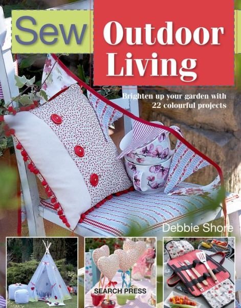 Sew Outdoor Living: Brighten Up Your Garden with 22 Colourful Projects - Debbie Shore - Książki - Search Press Ltd - 9781782216681 - 10 czerwca 2019