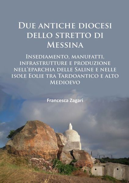 Cover for Francesca Zagari · Due antiche diocesi dello stretto di Messina: Insediamento, manufatti, infrastrutture e produzione nell’eparchia delle Saline e nelle isole Eolie tra Tardoantico e alto Medioevo (Paperback Book) (2017)