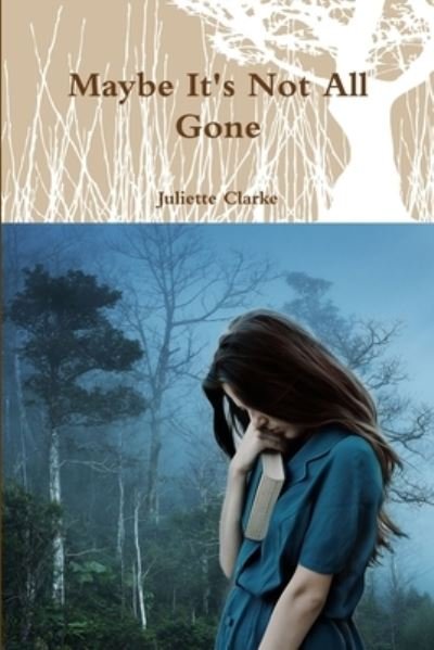 Maybe It's Not All Gone - Juliette Clarke - Bøger - Lulu.com - 9781794703681 - 25. oktober 2019