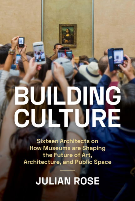 Building Culture: Sixteen Architects on How Museums Are Shaping the Future of Art, Architecture, and Public Space - Julian Rose - Książki - Chronicle Books - 9781797223681 - 10 października 2024