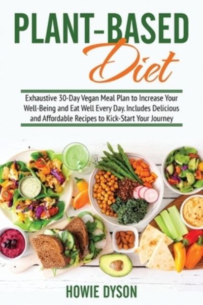 Cover for Howie Dyson · Plant-Based Diet: Exhaustive 30-Day Vegan Meal Plan to Increase Your Well-Being and Eat Well Every Day. Includes Delicious and Affordable Recipes to Kick-Start Your Journey (Paperback Book) (2021)