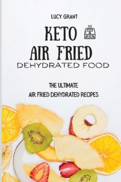 Cover for Lucy Grant · Keto Air Fried Dehydrated Food: The Ultimate Air Fried Dehydrated Recipes (Paperback Book) (2021)