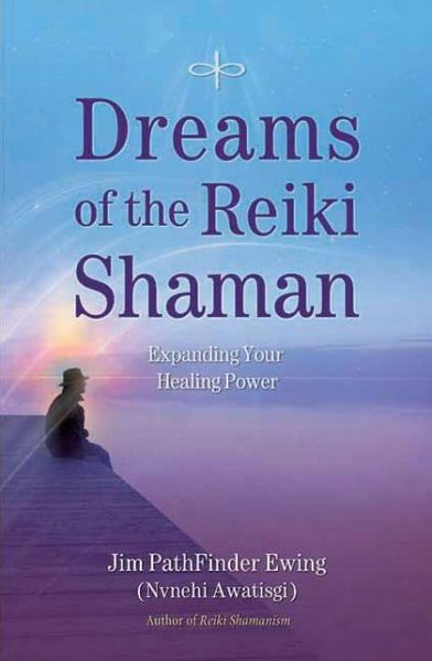 Dreams of the Reiki Shaman: Expanding Your Healing Power - Jim PathFinder Ewing - Books - Inner Traditions Bear and Company - 9781844095681 - October 1, 2011