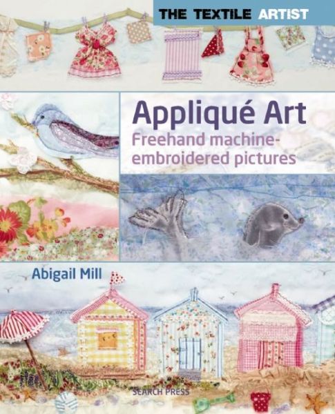 Cover for Abigail Mill · The Textile Artist: Applique Art: Freehand Machine-Embroidered Pictures - The Textile Artist (Paperback Book) (2014)