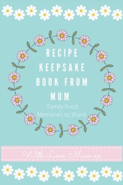 Cover for Petal Publishing Co · Recipe Keepsake Book From Mum : Create Your Own Recipe Book (Inbunden Bok) (2020)