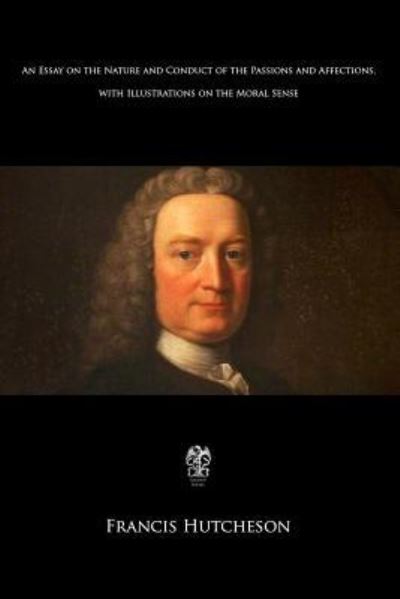 An Essay on the Nature and Conduct of the Passions and Affections with Illustrations on the Moral Sense - Francis Hutcheson - Książki - Createspace Independent Publishing Platf - 9781975775681 - 24 sierpnia 2017