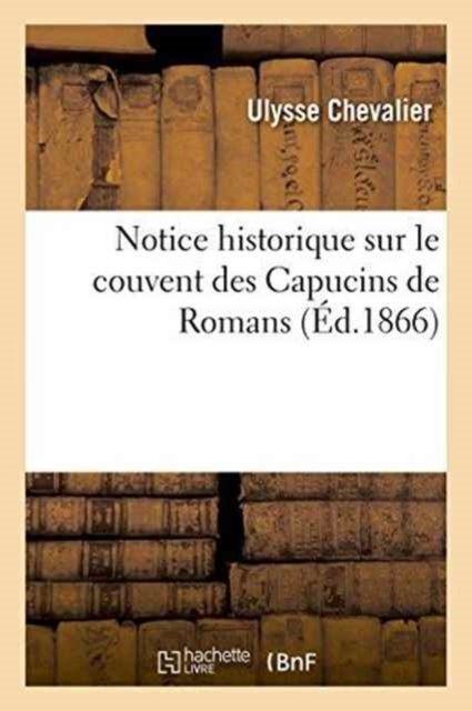 Cover for Ulysse Chevalier · Notice Historique Sur Le Couvent Des Capucins de Romans (Taschenbuch) (2016)