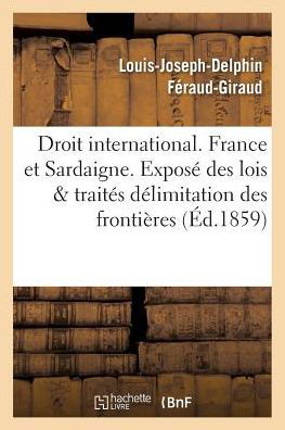 Cover for Feraud-giraud-l-j-d · Droit international. France et Sardaigne. Exposé des lois et traités , délimitation des frontières (Paperback Book) (2016)