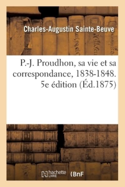 Cover for Charles-Augustin Sainte-Beuve · P.-J. Proudhon, Sa Vie Et Sa Correspondance, 1838-1848. 5e Edition (Paperback Book) (2018)