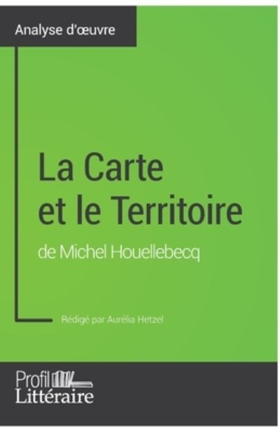 La Carte et le Territoire de Michel Houellebecq (Analyse approfondie) - Aurélia Hetzel - Books - Profil-Litteraire.fr - 9782806292681 - June 26, 2017