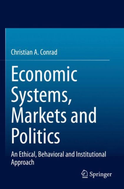 Cover for Christian A. Conrad · Economic Systems, Markets and Politics: An Ethical, Behavioral and Institutional Approach (Paperback Book) [1st ed. 2022 edition] (2024)