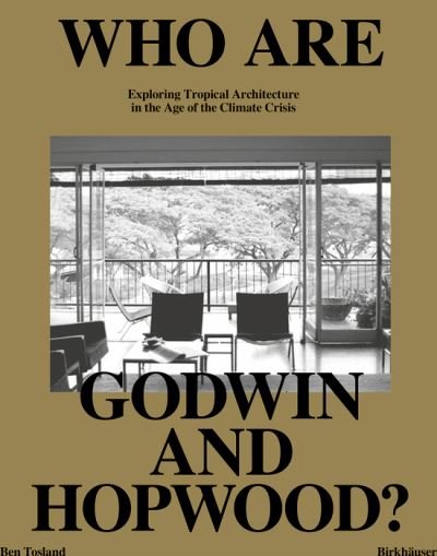 Ben Tosland · Who Are Godwin and Hopwood?: Exploring Tropical Architecture in the Age of the Climate Crisis (Hardcover Book) (2024)