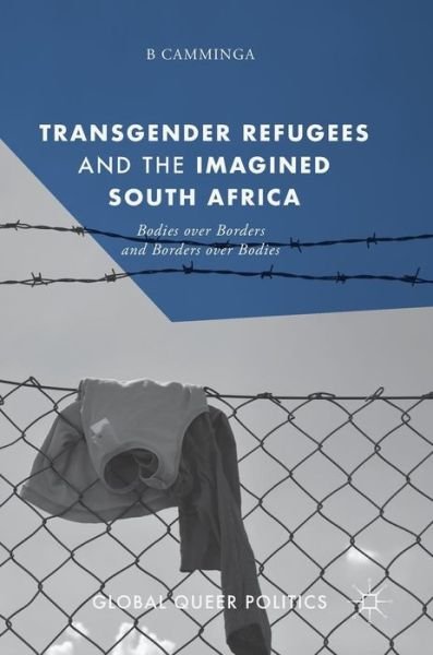Cover for B Camminga · Transgender Refugees and the Imagined South Africa: Bodies Over Borders and Borders Over Bodies - Global Queer Politics (Hardcover Book) [1st ed. 2019 edition] (2018)