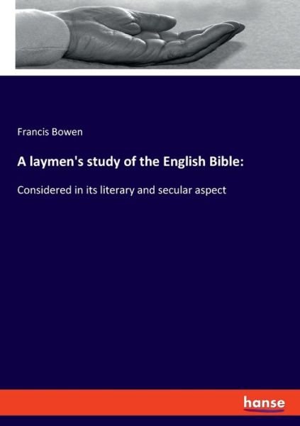 Cover for Francis Bowen · A laymen's study of the English Bible: Considered in its literary and secular aspect (Pocketbok) (2020)