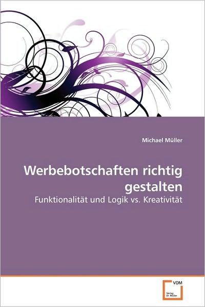 Werbebotschaften Richtig Gestalten: Funktionalität Und Logik vs. Kreativität - Michael Müller - Bøker - VDM Verlag Dr. Müller - 9783639259681 - 16. mai 2010