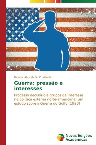 Cover for Havana Alícia De M. P. Marinho · Guerra: Pressão E Interesses: Processo Decisório E Grupos De Interesse Na Política Externa Norte-americana: Um Estudo Sobre a Guerra Do Golfo (Paperback Book) [Portuguese edition] (2014)