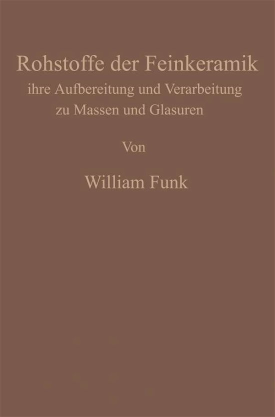 Cover for William Funk · Die Rohstoffe Der Feinkeramik: Ihre Aufbereitung Und Verarbeitung Zu Massen Und Glasuren (Paperback Book) [Softcover Reprint of the Original 1st 1933 edition] (1933)
