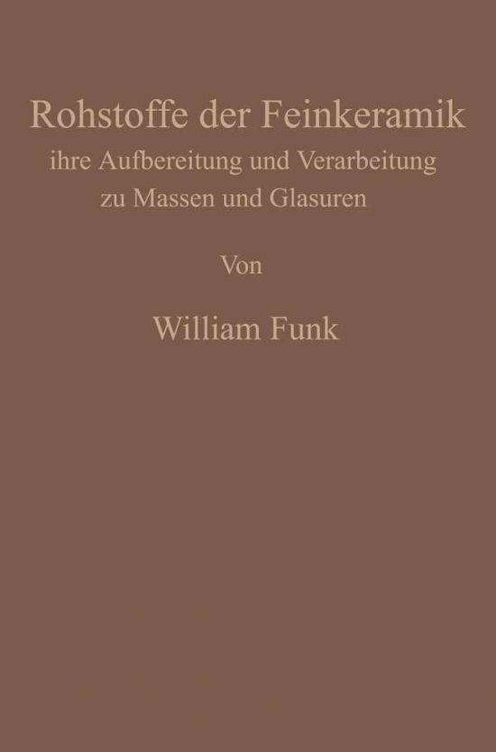 Cover for William Funk · Die Rohstoffe Der Feinkeramik: Ihre Aufbereitung Und Verarbeitung Zu Massen Und Glasuren (Paperback Book) [Softcover Reprint of the Original 1st 1933 edition] (1933)