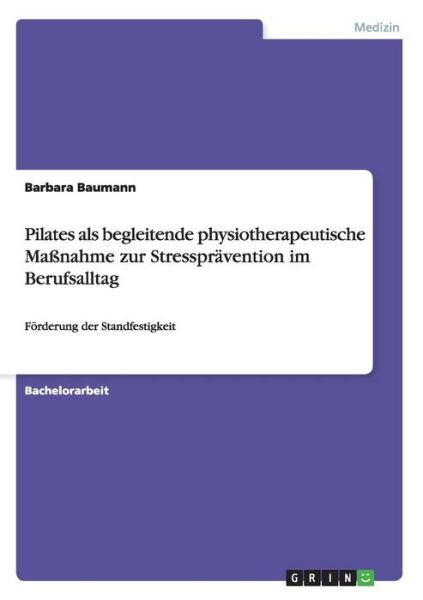 Pilates als begleitende physiotherapeutische Massnahme zur Stresspravention im Berufsalltag: Foerderung der Standfestigkeit - Barbara Baumann - Książki - Grin Verlag - 9783656740681 - 18 września 2014