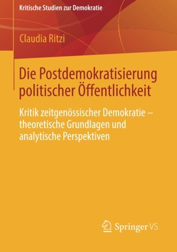 Cover for Claudia Ritzi · Die Postdemokratisierung Politischer OEffentlichkeit: Kritik Zeitgenoessischer Demokratie - Theoretische Grundlagen Und Analytische Perspektiven - Kritische Studien Zur Demokratie (Paperback Bog) [2014 edition] (2013)