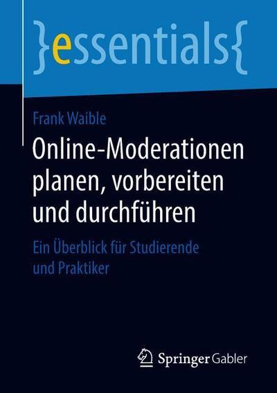 Cover for Frank Waible · Online-Moderationen Planen, Vorbereiten Und Durchfuhren: Ein UEberblick Fur Studierende Und Praktiker - Essentials (Paperback Book) [1. Aufl. 2019 edition] (2018)