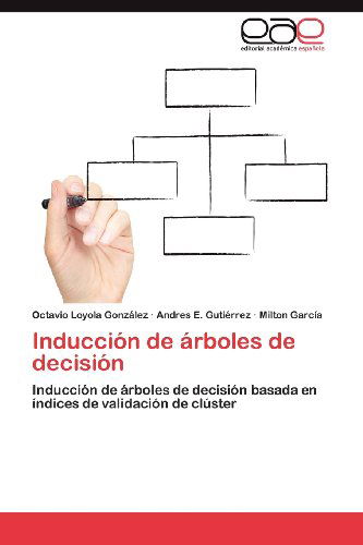 Cover for Milton García · Inducción De Árboles De Decisión: Inducción De Árboles De Decisión Basada en Índices De Validación De Clúster (Paperback Book) [Spanish edition] (2012)