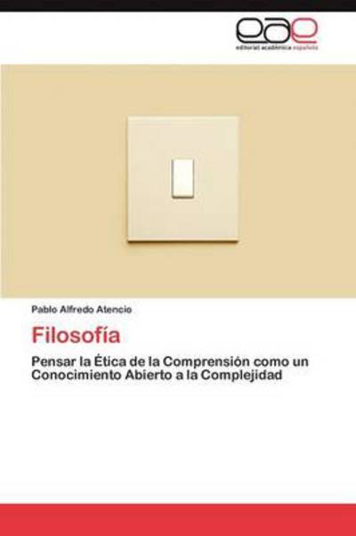 Cover for Pablo Alfredo Atencio · Filosofía: Pensar La Ética De La Comprensión Como Un Conocimiento Abierto a La Complejidad (Paperback Book) [Spanish edition] (2012)