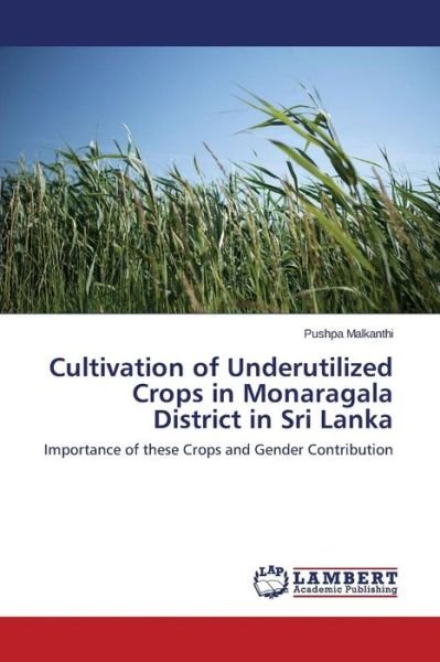 Cover for Pushpa Malkanthi · Cultivation of Underutilized Crops in Monaragala District in Sri Lanka: Importance of These Crops and Gender Contribution (Pocketbok) (2014)