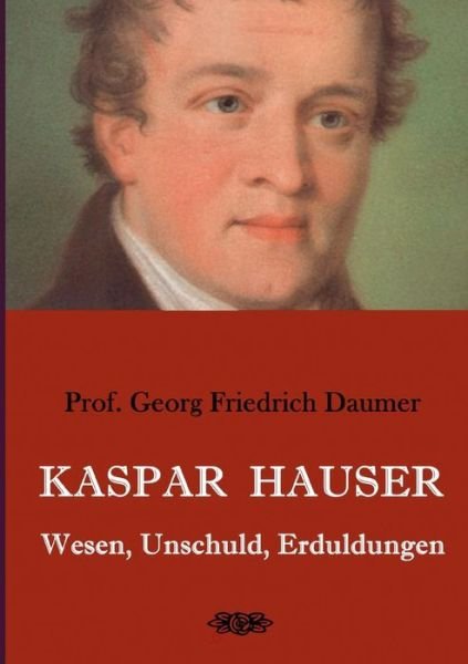 Cover for Georg Friedrich Daumer · Kaspar Hauser - Wesen, Unschuld, Erduldungen (Paperback Book) (2019)